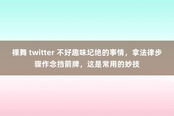裸舞 twitter 不好趣味圮绝的事情，拿法律步骤作念挡箭牌，这是常用的妙技