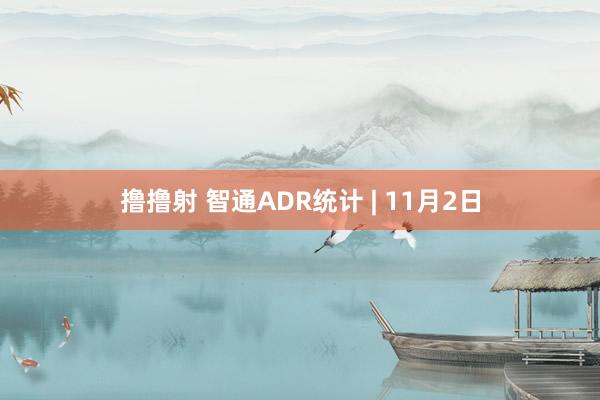 撸撸射 智通ADR统计 | 11月2日
