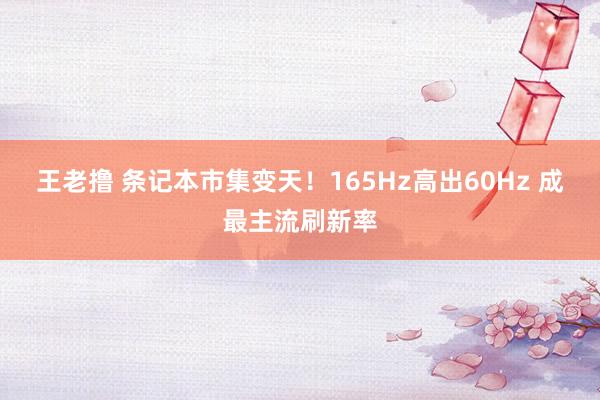 王老撸 条记本市集变天！165Hz高出60Hz 成最主流刷新率
