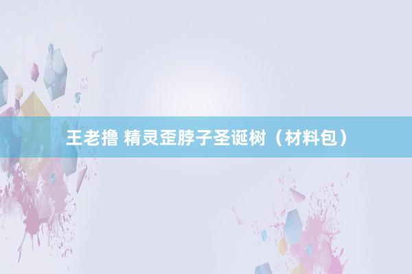 王老撸 精灵歪脖子圣诞树（材料包）