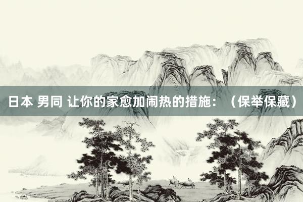 日本 男同 让你的家愈加闹热的措施:(保举保藏)