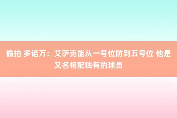 偷拍 多诺万：艾萨克能从一号位防到五号位 他是又名相配独有的球员