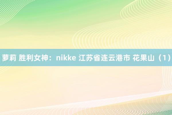 萝莉 胜利女神：nikke 江苏省连云港市 花果山（1）