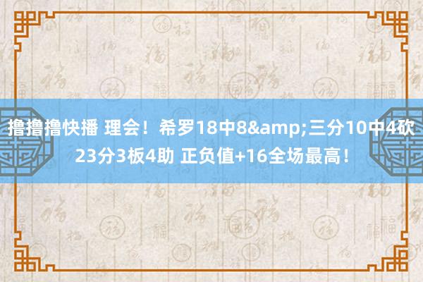 撸撸撸快播 理会！希罗18中8&三分10中4砍23分3板4助 正负值+16全场最高！