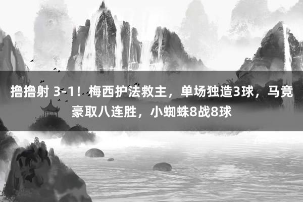 撸撸射 3-1！梅西护法救主，单场独造3球，马竞豪取八连胜，小蜘蛛8战8球