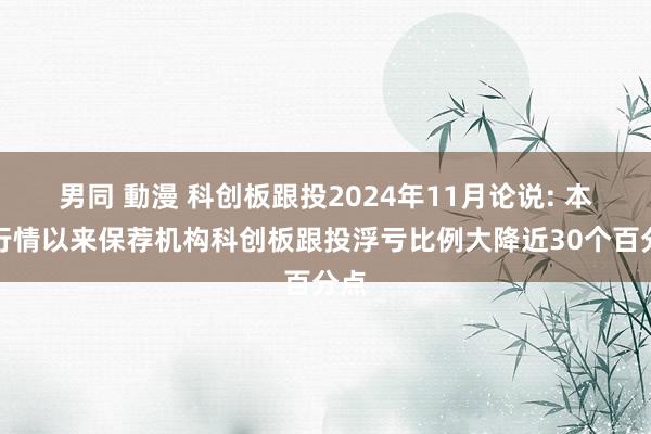 男同 動漫 科创板跟投2024年11月论说: 本轮行情以来保荐机构科创板跟投浮亏比例大降近30个百分点