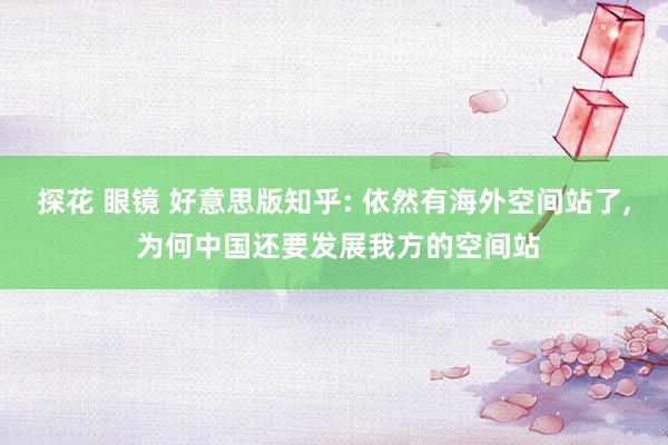 探花 眼镜 好意思版知乎: 依然有海外空间站了， 为何中国还要发展我方的空间站