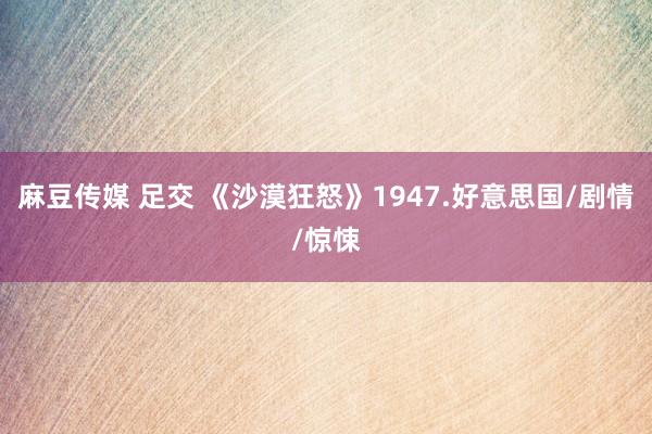 麻豆传媒 足交 《沙漠狂怒》1947.好意思国/剧情/惊悚