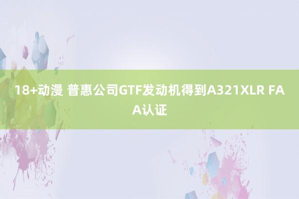 18+动漫 普惠公司GTF发动机得到A321XLR FAA认证