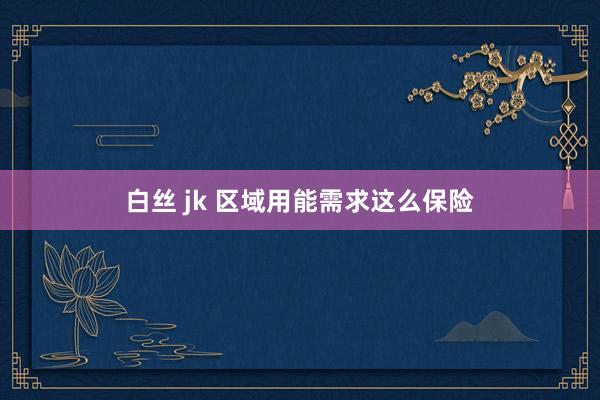 白丝 jk 区域用能需求这么保险