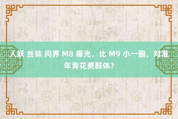 人妖 丝袜 问界 M8 曝光，比 M9 小一圈，对准年青花费群体？