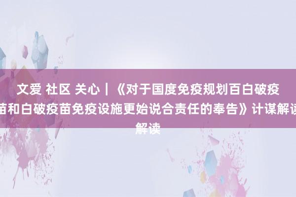 文爱 社区 关心｜《对于国度免疫规划百白破疫苗和白破疫苗免疫设施更始说合责任的奉告》计谋解读