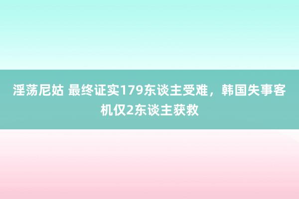 淫荡尼姑 最终证实179东谈主受难，韩国失事客机仅2东谈主获救