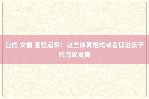 白虎 女優 查验起来！这些体育格式或者促进孩子的感统发育