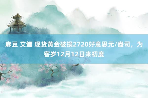 麻豆 艾鲤 现货黄金破损2720好意思元/盎司，为客岁12月12日来初度