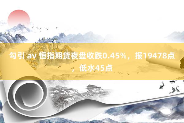 勾引 av 恒指期货夜盘收跌0.45%，报19478点，低水45点