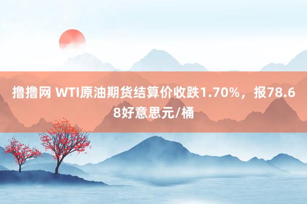 撸撸网 WTI原油期货结算价收跌1.70%，报78.68好意思元/桶