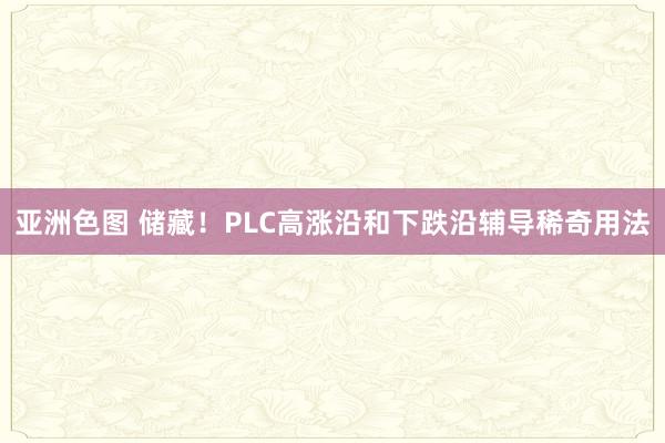 亚洲色图 储藏！PLC高涨沿和下跌沿辅导稀奇用法