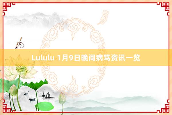 Lululu 1月9日晚间病笃资讯一览