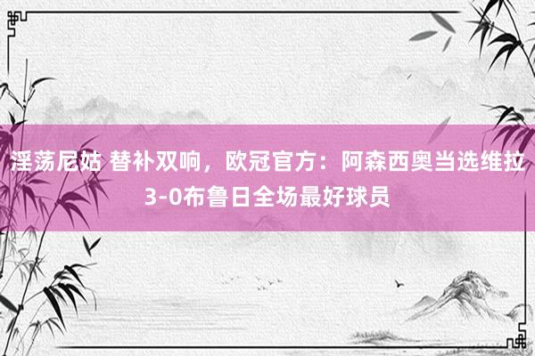 淫荡尼姑 替补双响，欧冠官方：阿森西奥当选维拉3-0布鲁日全场最好球员