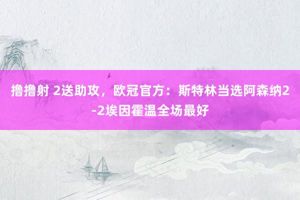 撸撸射 2送助攻，欧冠官方：斯特林当选阿森纳2-2埃因霍温全场最好