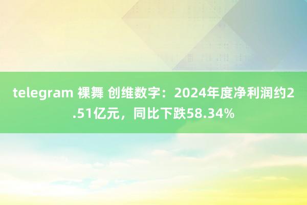 telegram 裸舞 创维数字：2024年度净利润约2.51亿元，同比下跌58.34%