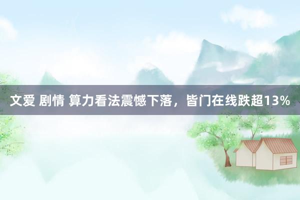 文爱 剧情 算力看法震憾下落，皆门在线跌超13%