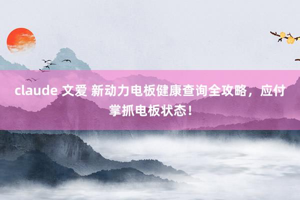 claude 文爱 新动力电板健康查询全攻略，应付掌抓电板状态！