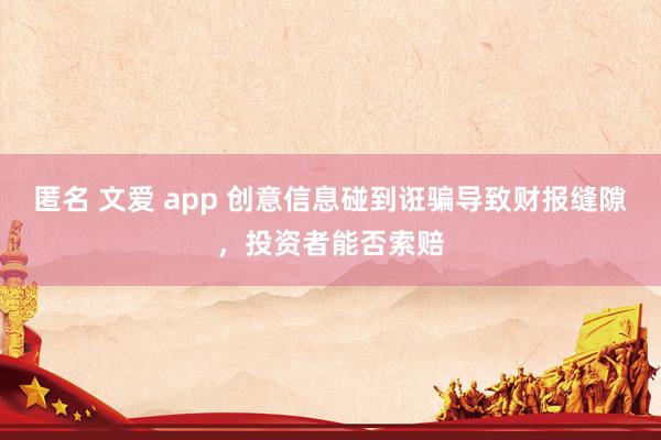 匿名 文爱 app 创意信息碰到诳骗导致财报缝隙，投资者能否索赔