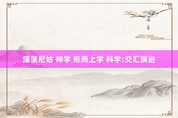 淫荡尼姑 神学 形而上学 科学:交汇演进