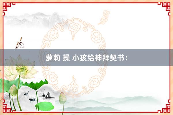 萝莉 操 小孩给神拜契书：