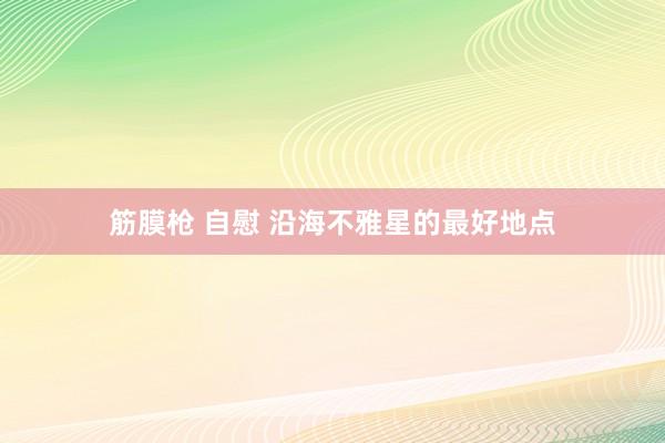 筋膜枪 自慰 沿海不雅星的最好地点