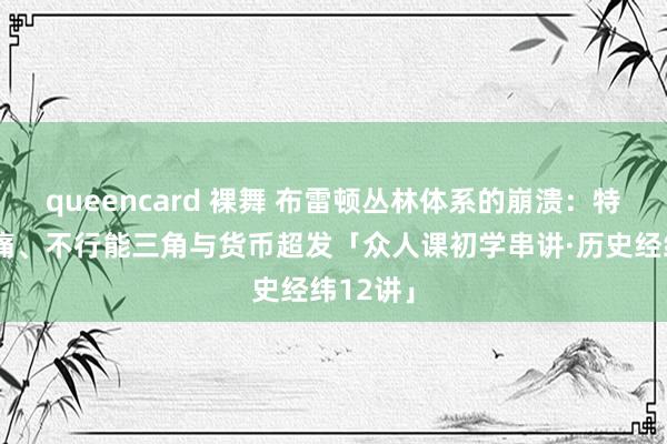 queencard 裸舞 布雷顿丛林体系的崩溃：特里芬疼痛、不行能三角与货币超发「众人课初学串讲·历史经纬12讲」
