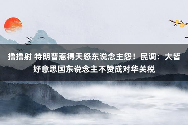 撸撸射 特朗普惹得天怒东说念主怨！民调：大皆好意思国东说念主不赞成对华关税