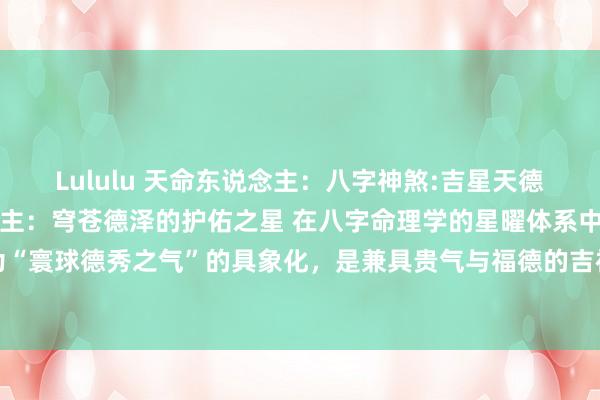 Lululu 天命东说念主:八字神煞:吉星天德贵东说念主天德贵东说念主:穹苍德泽的护佑之星 在八字命理学的星曜体系中,天德贵东说念主被誉为“寰球德秀之气”的具象化,是兼具贵气与福德的吉神。其能量如春日暖阳般普照,以刚健而温柔的力量,...