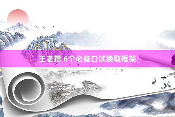 王老撸 6个必备口试换取框架