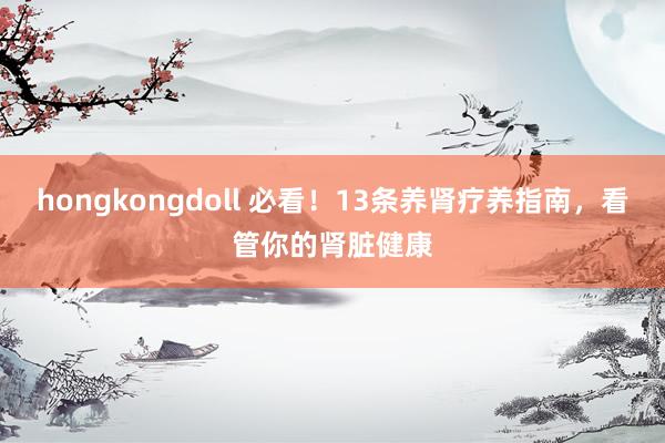 hongkongdoll 必看！13条养肾疗养指南，看管你的肾脏健康