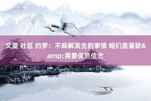 文爱 社区 约罗：不睬解发生的事情 咱们是曼联&需要保抓信念