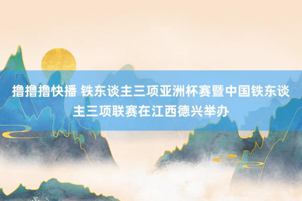 撸撸撸快播 铁东谈主三项亚洲杯赛暨中国铁东谈主三项联赛在江西德兴举办