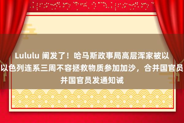 Lululu 阐发了！哈马斯政事局高层浑家被以军炸死！以色列连系三周不容拯救物质参加加沙，合并国官员发通知诫