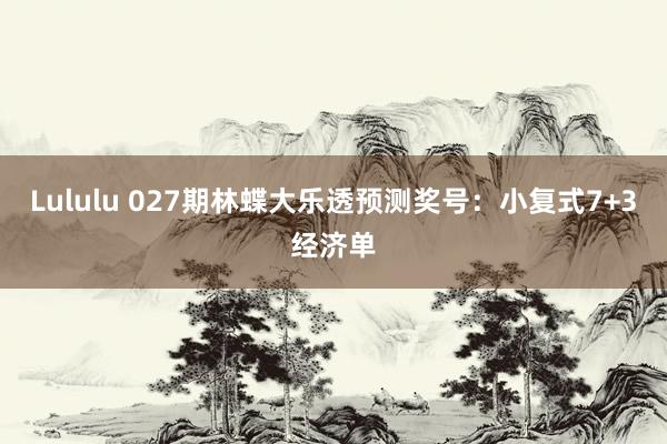 Lululu 027期林蝶大乐透预测奖号：小复式7+3经济单