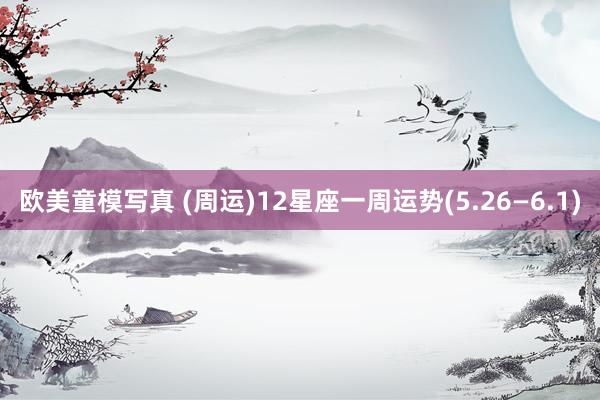 欧美童模写真 (周运)12星座一周运势(5.26—6.1)
